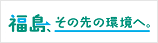 福島、その先の環境へ