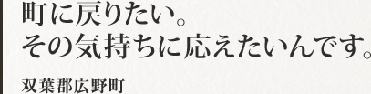 町に戻りたい。その気持ちに応えたいんです。