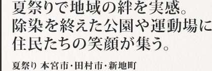夏祭りで地域の絆を実感。除染を終えた公園や運動場に住民たちの笑顔が集う。