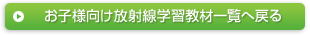 お子様向け放射線学習教材一覧へ戻る
